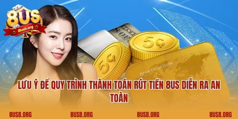 Lưu ý để quy trình thành toán rút tiền 8US diễn ra an toàn