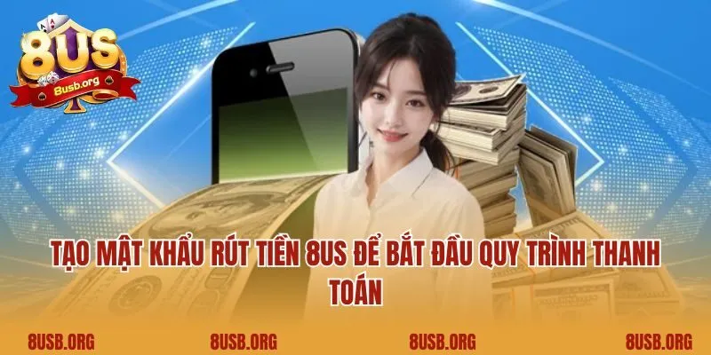 Tạo mật khẩu rút tiền 8US để bắt đầu quy trình thanh toán